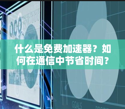 什么是免费加速器?如何在通信中节省时间? 什么是免费加速器?如何在通信中节省时间?