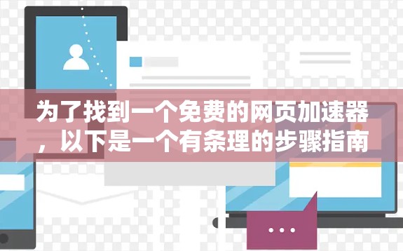 为了找到一个免费的网页加速器,以下是一个有条理的步骤指南 为了找到一个免费的网页加速器,以下是一个有条理的步骤指南