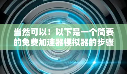 当然可以!以下是一个简要的免费加速器模拟器的步骤指南,帮助你快速提升游戏性能 当然可以!以下是一个简要的免费加速器模拟器的步骤指南,帮助你快速提升游戏性能