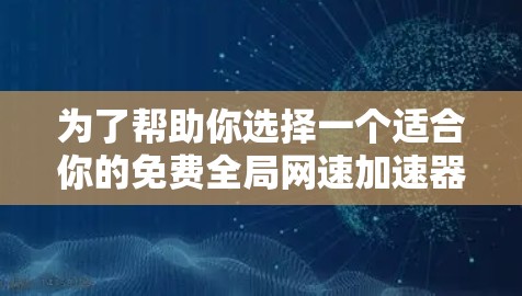 为了帮助你选择一个适合你的免费全局网速加速器,以下是一个分步指南 为了帮助你选择一个适合你的免费全局网速加速器,以下是一个分步指南
