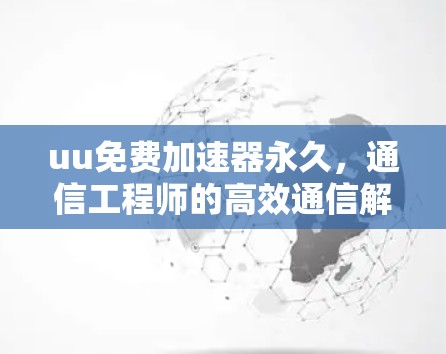 uu免费加速器永久,通信工程师的高效通信解决方案