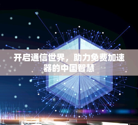 开启通信世界,助力免费加速器的中国智慧