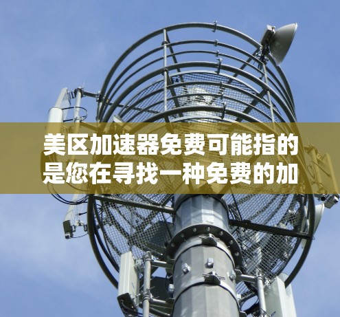 美区加速器免费可能指的是您在寻找一种免费的加速工具或服务,以帮助您在数据有限的情况下快速上传文件或使用网络服务。以下是一些可能的解决方案