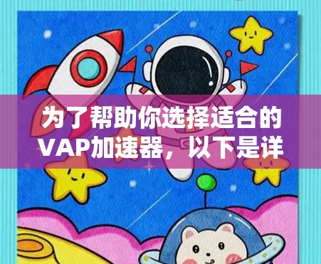 为了帮助你选择适合的VAP加速器,以下是详细的分析和建议