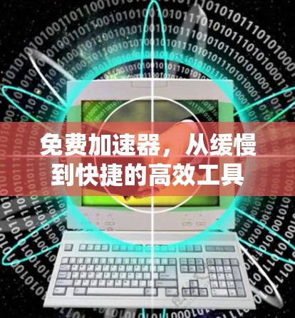 免费加速器,从缓慢到快捷的高效工具