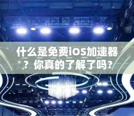 什么是免费iOS加速器？你真的了解了吗？