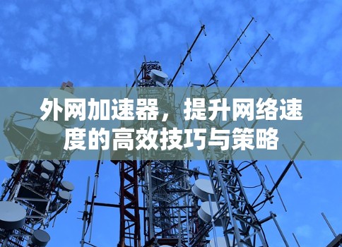 外网加速器,提升网络速度的高效技巧与策略