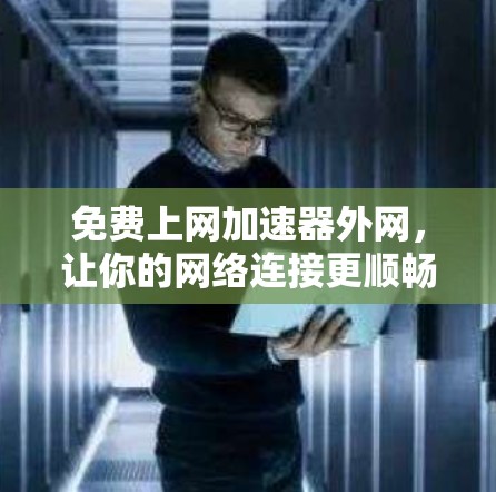 免费上网加速器外网，让你的网络连接更顺畅