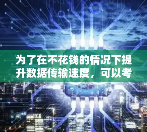 为了在不花钱的情况下提升数据传输速度，可以考虑以下免费的自动下载自动加速器工具