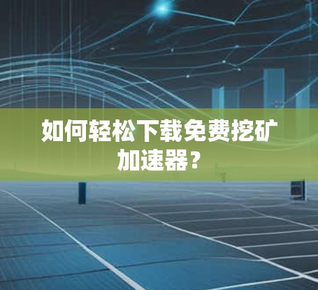 如何轻松下载免费挖矿加速器? 如何轻松下载免费挖矿加速器?