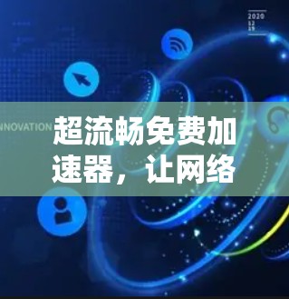 超流畅免费加速器,让网络速度焕发新活力的神器