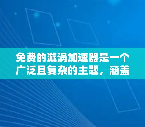 免费的漩涡加速器是一个广泛且复杂的主题，涵盖了开源软件、科学计算工具和在线工具等多个方面。以下是关于免费漩涡加速器的详细分析