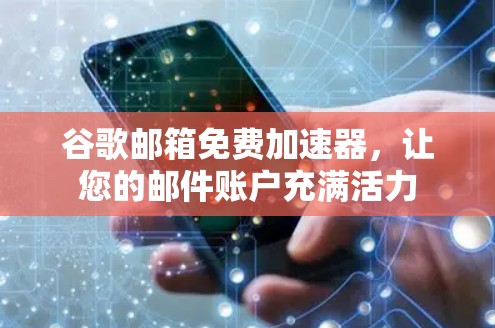 谷歌邮箱免费加速器,让您的邮件账户充满活力 谷歌邮箱免费加速器,让您的邮件账户充满活力