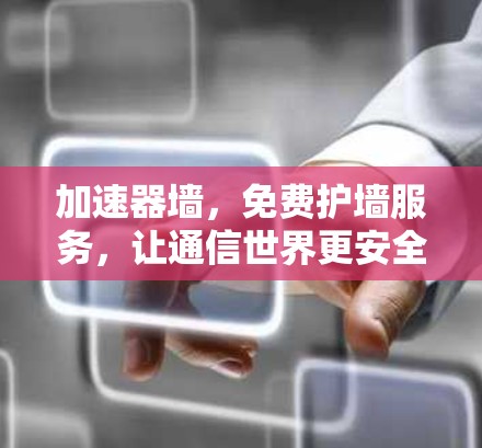 加速器墙,免费护墙服务,让通信世界更安全 加速器墙,免费护墙服务,让通信世界更安全