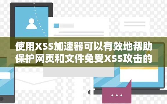 使用XSS加速器可以有效地帮助保护网页和文件免受XSS攻击的侵害。以下是几种免费且易于使用的XSS加速器推荐