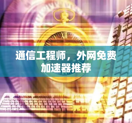 通信工程师,外网免费加速器推荐