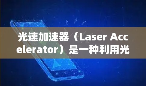光速加速器(Laser Accelerator)是一种利用光的特性来加速物体的装置,其核心原理基于光在不同介质中的速度差异。以下是对光速加速器的详细介绍和操作方法