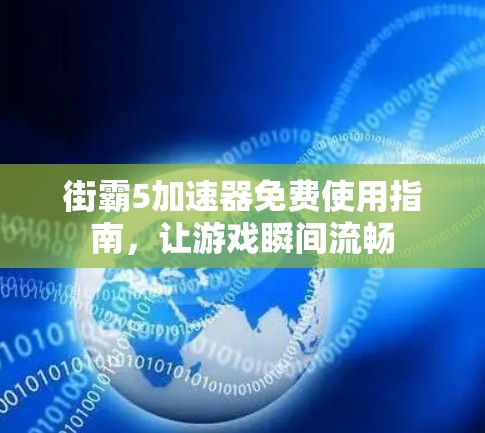 街霸5加速器免费使用指南,让游戏瞬间流畅 街霸5加速器免费使用指南,让游戏瞬间流畅