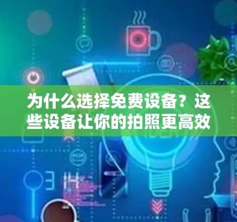 为什么选择免费设备?这些设备让你的拍照更高效