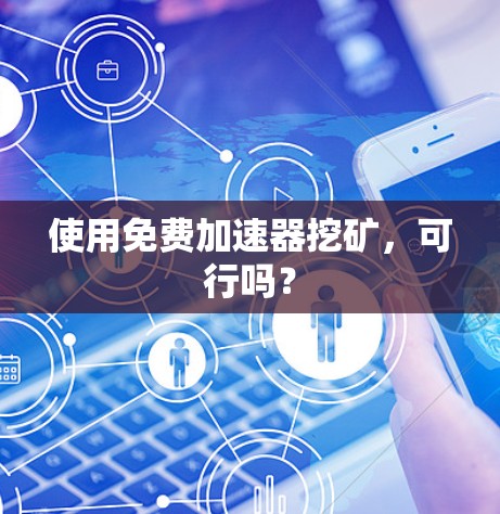 使用免费加速器挖矿,可行吗? 使用免费加速器挖矿,可行吗?