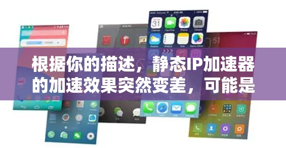 根据你的描述,静态IP加速器的加速效果突然变差,可能是由于多种因素造成的。以下是一些可能的原因和解决方法 根据你的描述,静态IP加速器的加速效果突然变差,可能是由于多种因素造成的。以下是一些可能的原因和解决方法