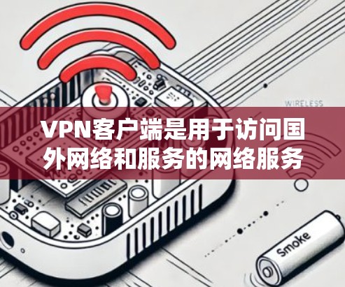 VPN客户端是用于访问国外网络和服务的网络服务,通过 VPN 网络,用户可以安全地访问国际互联网,无需手动处理数据包。以下是一些常见的VPN客户端 VPN客户端是用于访问国外网络和服务的网络服务,通过 VPN 网络,用户可以安全地访问国际互联网,无需手动处理数据包。以下是一些常见的VPN客户端