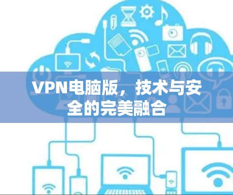 VPN电脑版,技术与安全的完美融合 VPN电脑版,技术与安全的完美融合