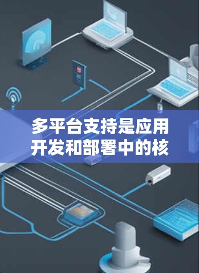 多平台支持是应用开发和部署中的核心概念,旨在将应用设计和开发适应不同设备和终端环境,以确保在多平台上运行良好。以下是关于多平台支持的详细分析 多平台支持是应用开发和部署中的核心概念,旨在将应用设计和开发适应不同设备和终端环境,以确保在多平台上运行良好。以下是关于多平台支持的详细分析