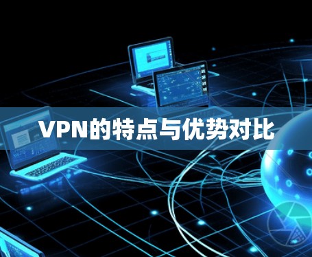 VPN的特点与优势对比 VPN的特点与优势对比