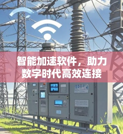 智能加速软件,助力数字时代高效连接 智能加速软件,助力数字时代高效连接