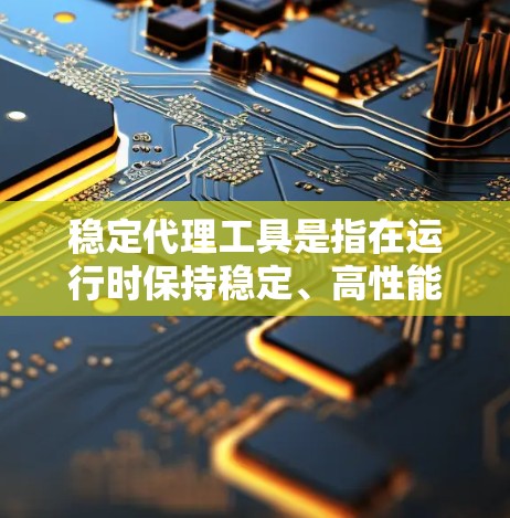 稳定代理工具是指在运行时保持稳定、高性能且可靠的服务或工具。以下是一些常见的稳定代理工具,根据不同的应用场景和需求选择合适的工具 稳定代理工具是指在运行时保持稳定、高性能且可靠的服务或工具。以下是一些常见的稳定代理工具,根据不同的应用场景和需求选择合适的工具