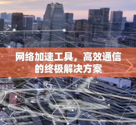 网络加速工具，高效通信的终极解决方案