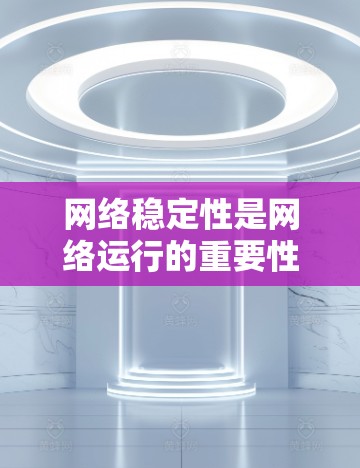 网络稳定性是网络运行的重要性能指标,影响网络的可用性和用户体验。以下是对网络稳定性的详细分析和总结 网络稳定性是网络运行的重要性能指标,影响网络的可用性和用户体验。以下是对网络稳定性的详细分析和总结
