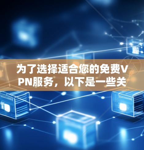 为了选择适合您的免费VPN服务,以下是一些关键点的总结和建议