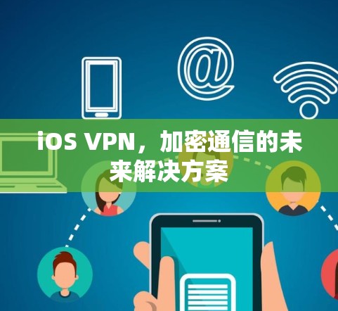 iOS VPN,加密通信的未来解决方案
