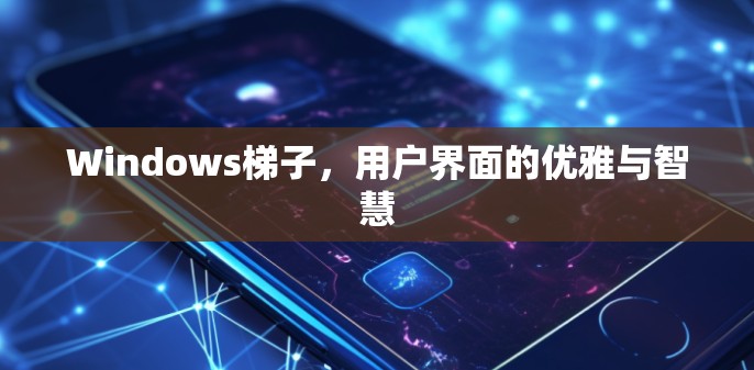Windows梯子,用户界面的优雅与智慧 Windows梯子,用户界面的优雅与智慧