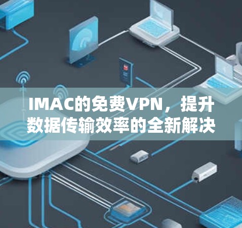 IMAC的免费VPN,提升数据传输效率的全新解决方案