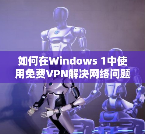 如何在Windows 1中使用免费VPN解决网络问题?