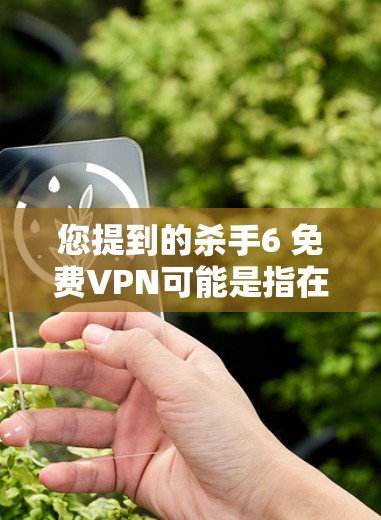 您提到的杀手6 免费VPN可能是指在游戏或小说中存在某种VPN功能,但通常VPN服务是基于付费的。如果您的目标是寻找一种在杀手6或其他游戏或虚拟环境中安全上网的解决方案,可以尝试以下方法 您提到的杀手6 免费VPN可能是指在游戏或小说中存在某种VPN功能,但通常VPN服务是基于付费的。如果您的目标是寻找一种在杀手6或其他游戏或虚拟环境中安全上网的解决方案,可以尝试以下方法