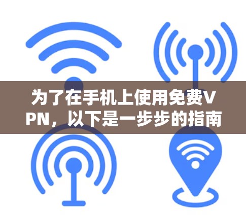 为了在手机上使用免费VPN,以下是一步步的指南 为了在手机上使用免费VPN,以下是一步步的指南