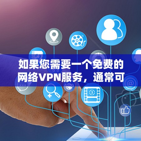 如果您需要一个免费的网络VPN服务,通常可以选择一些免费的网络VPN应用或平台,例如