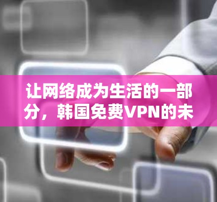让网络成为生活的一部分,韩国免费VPN的未来 让网络成为生活的一部分,韩国免费VPN的未来