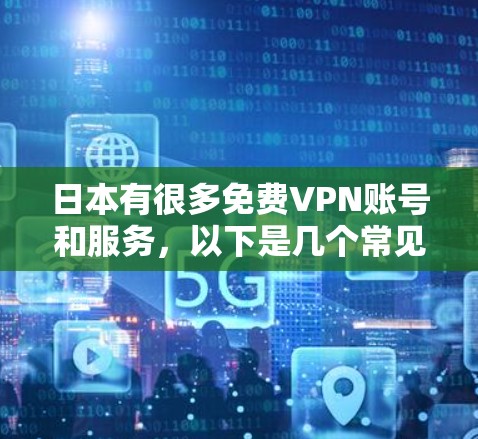 日本有很多免费VPN账号和服务,以下是几个常见的资源 日本有很多免费VPN账号和服务,以下是几个常见的资源