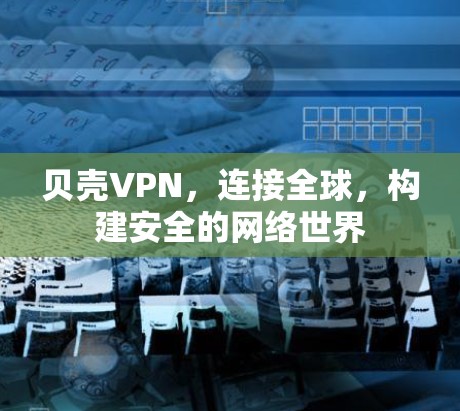贝壳VPN,连接全球,构建安全的网络世界 贝壳VPN,连接全球,构建安全的网络世界