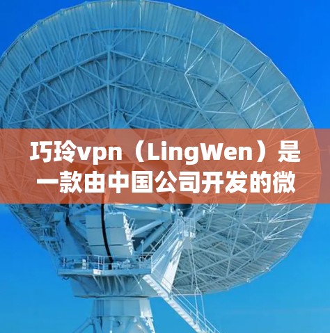 巧玲vpn(LingWen)是一款由中国公司开发的微信应用,旨在为微信用户提供便捷的在线支付和账户管理功能。虽然巧玲vpn作为微信应用的一部分,通常会有一定的使用限制,但具体情况如下
