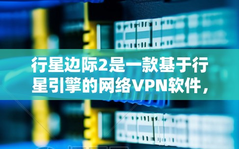 行星边际2是一款基于行星引擎的网络VPN软件,最初于212年推出,被认为是全球领先的网络VPN产品之一。尽管它本身是合法的软件,但它并没有提供免费的版本。以下是关于行星边际2的一些关键信息 行星边际2是一款基于行星引擎的网络VPN软件,最初于212年推出,被认为是全球领先的网络VPN产品之一。尽管它本身是合法的软件,但它并没有提供免费的版本。以下是关于行星边际2的一些关键信息