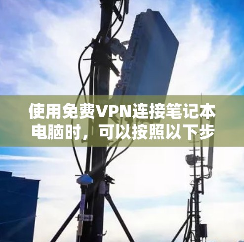 使用免费VPN连接笔记本电脑时，可以按照以下步骤操作