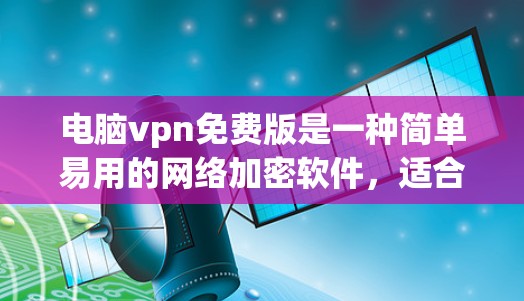 电脑vpn免费版是一种简单易用的网络加密软件,适合快速访问互联网。以下是关于电脑vpn免费版在Mac上的使用指南 电脑vpn免费版是一种简单易用的网络加密软件,适合快速访问互联网。以下是关于电脑vpn免费版在Mac上的使用指南