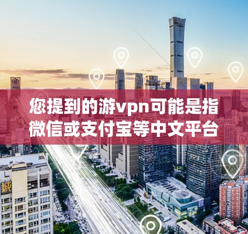 您提到的游vpn可能是指微信或支付宝等中文平台,但海外游vpn可能是指在海外使用这些平台的账号。如果您需要获取海外账号,可以按照以下步骤操作 您提到的游vpn可能是指微信或支付宝等中文平台,但海外游vpn可能是指在海外使用这些平台的账号。如果您需要获取海外账号,可以按照以下步骤操作