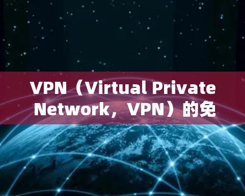 VPN（Virtual Private Network，VPN）的免费流量原理主要与VPN技术的特性以及用户使用的连接方式有关。以下是其核心原理